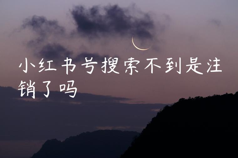小红书号搜索不到是注销了吗 小红书号搜索不到是注销了吗