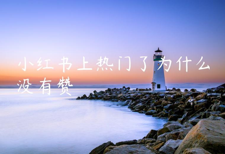 小红书上热门了为什么没有赞 小红书上热门了为什么没有赞