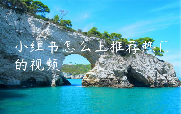 小红书怎么上推荐热门的视频 小红书怎么上推荐热门的视频
