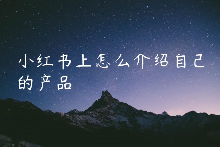 小红书上怎么介绍自己的产品