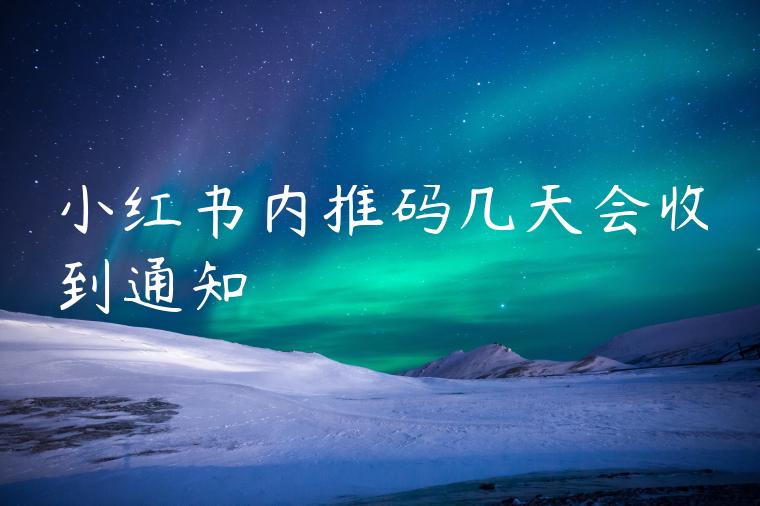 小红书内推码几天会收到通知