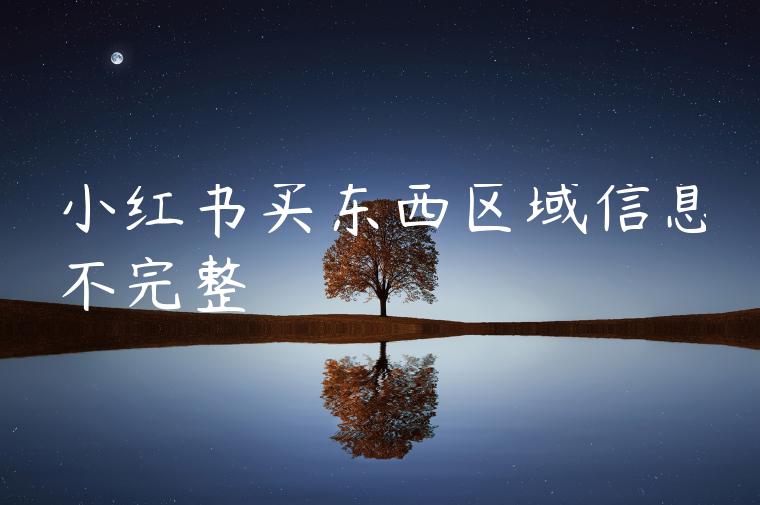 小红书买东西区域信息不完整 小红书买东西区域信息不完整