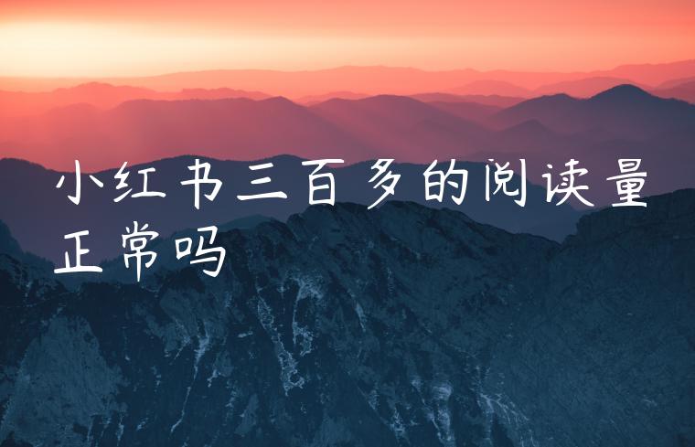 小红书三百多的阅读量正常吗 小红书三百多的阅读量正常吗