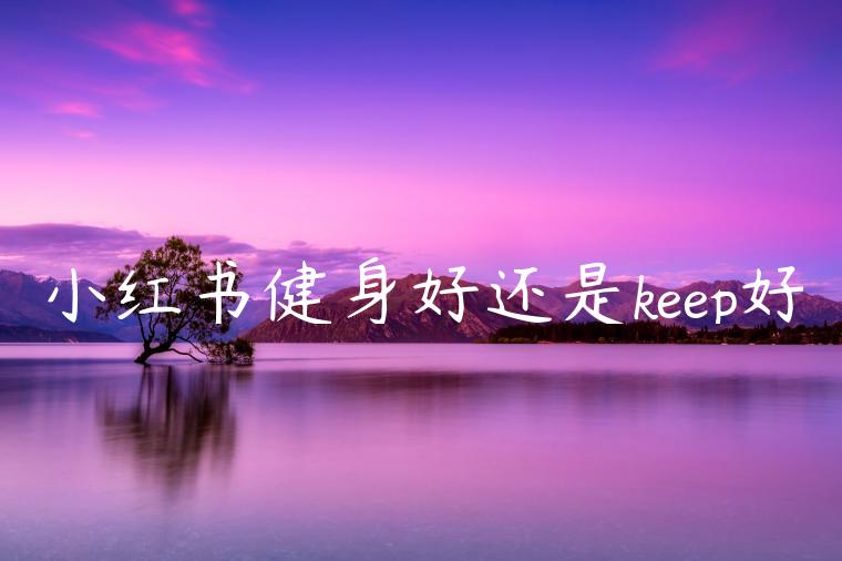 小红书健身好还是keep好
