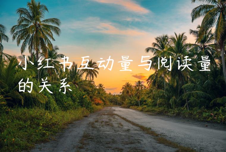 小红书互动量与阅读量的关系 小红书互动量与阅读量的关系