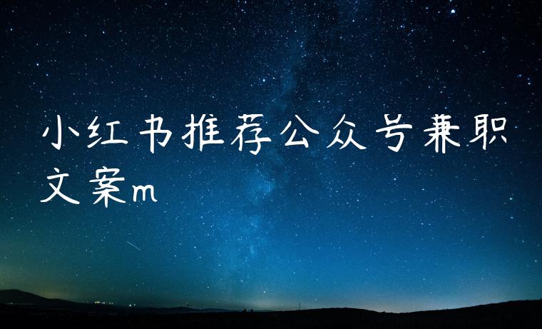 小红书推荐公众号兼职文案m 小红书推荐公众号兼职文案m