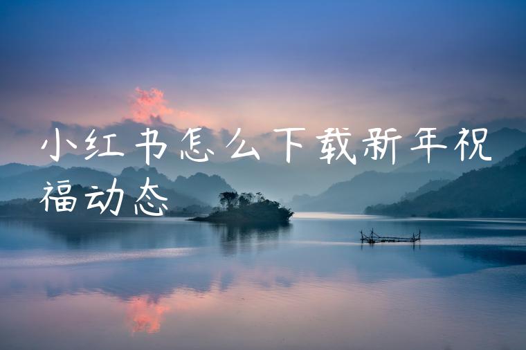 小红书怎么下载新年祝福动态