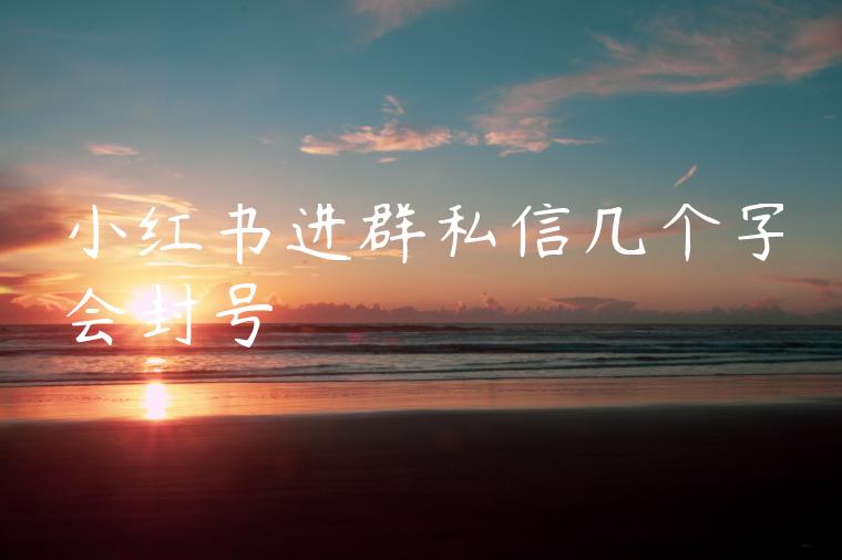 小红书进群私信几个字会封号