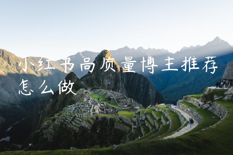 小红书高质量博主推荐怎么做 小红书高质量博主推荐怎么做