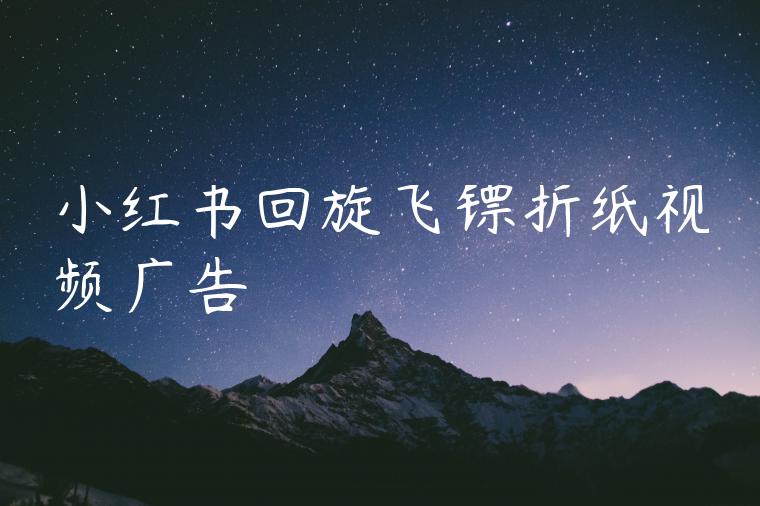 小红书回旋飞镖折纸视频广告