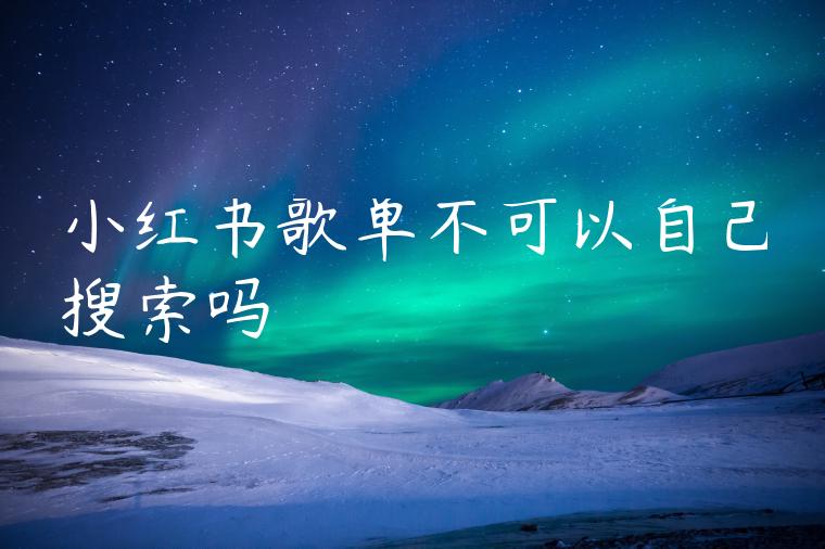 小红书歌单不可以自己搜索吗 小红书歌单不可以自己搜索吗