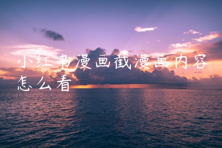 小红书漫画截漫画内容怎么看 小红书漫画截漫画内容怎么看