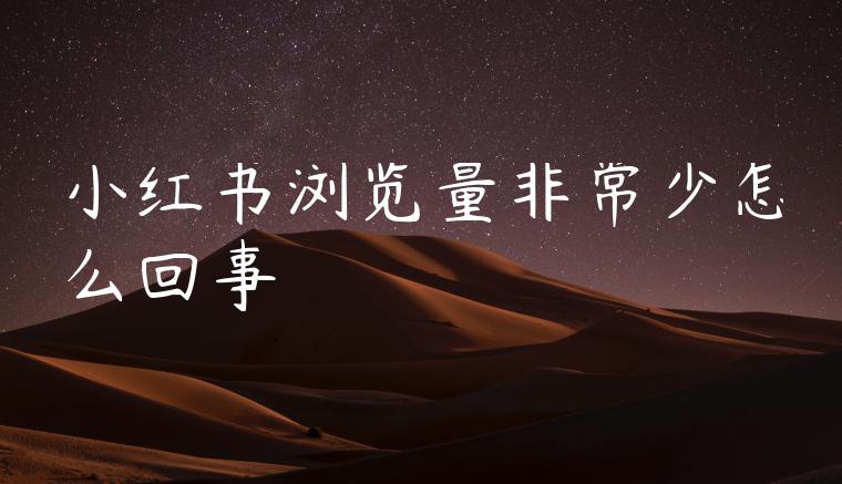 小红书浏览量非常少怎么回事 小红书浏览量非常少怎么回事