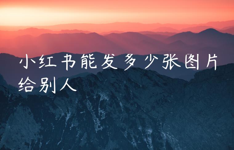 小红书能发多少张图片给别人