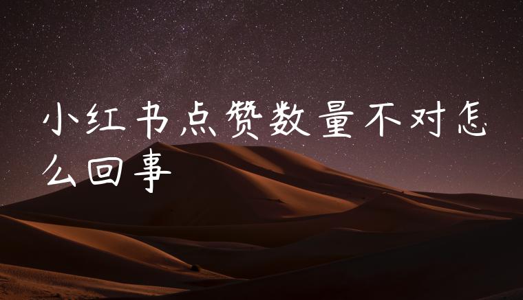 小红书点赞数量不对怎么回事