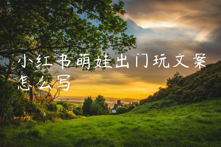 小红书萌娃出门玩文案怎么写
