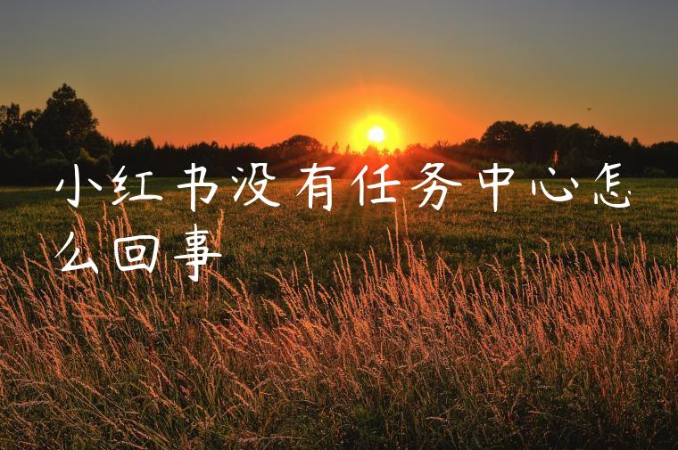 小红书没有任务中心怎么回事