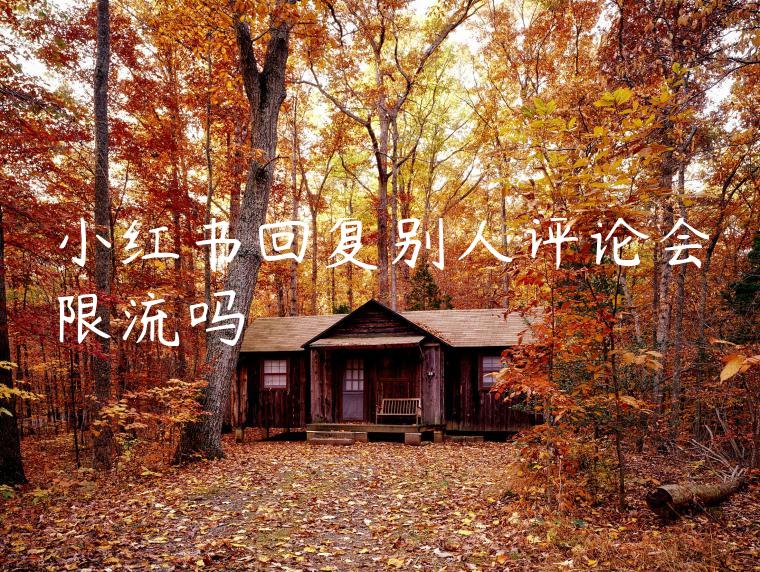 小红书回复别人评论会限流吗 小红书回复别人评论会限流吗