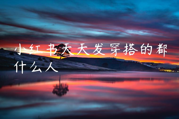 小红书天天发穿搭的都什么人