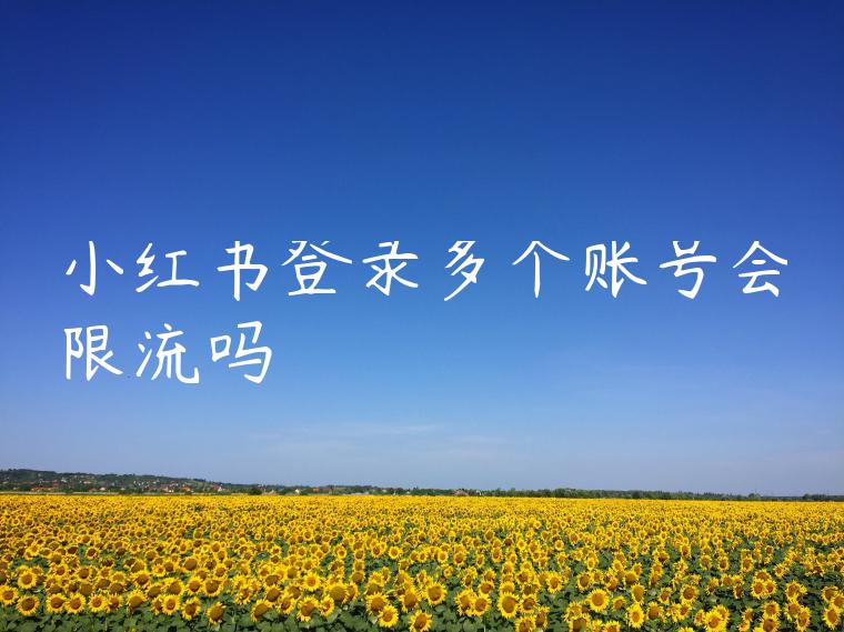 小红书登录多个账号会限流吗