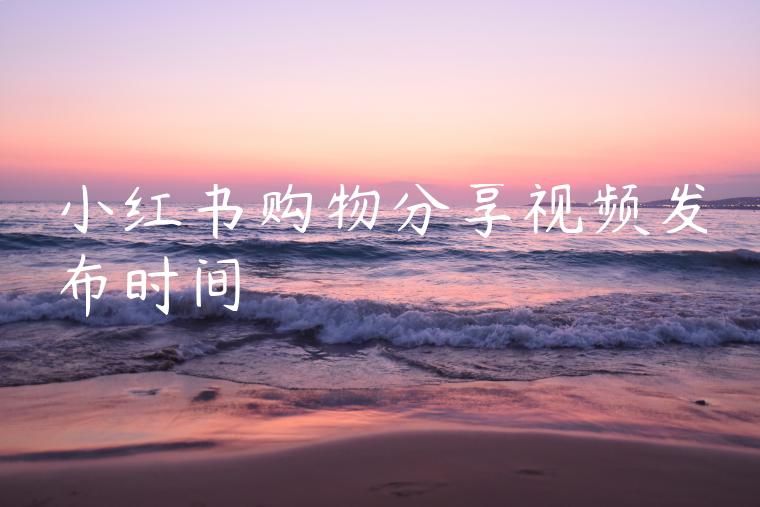小红书购物分享视频发布时间