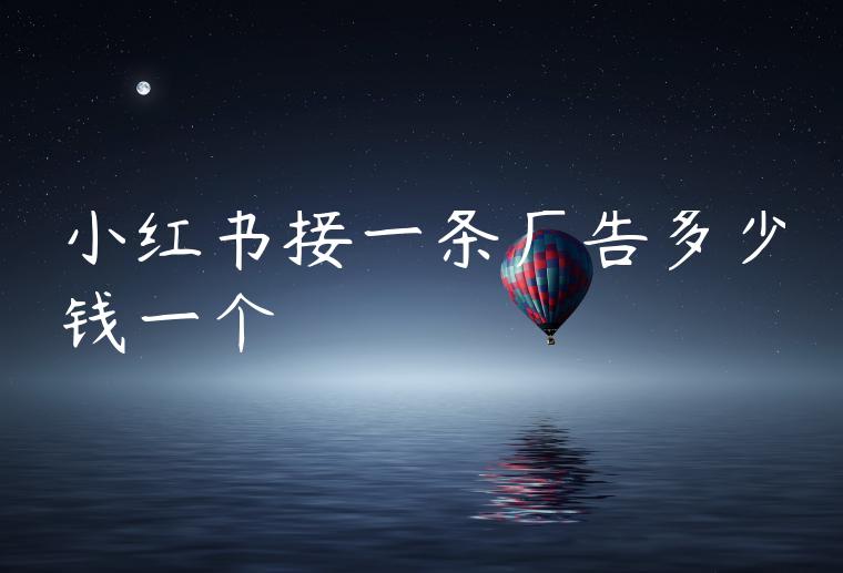 小红书接一条广告多少钱一个 小红书接一条广告多少钱一个