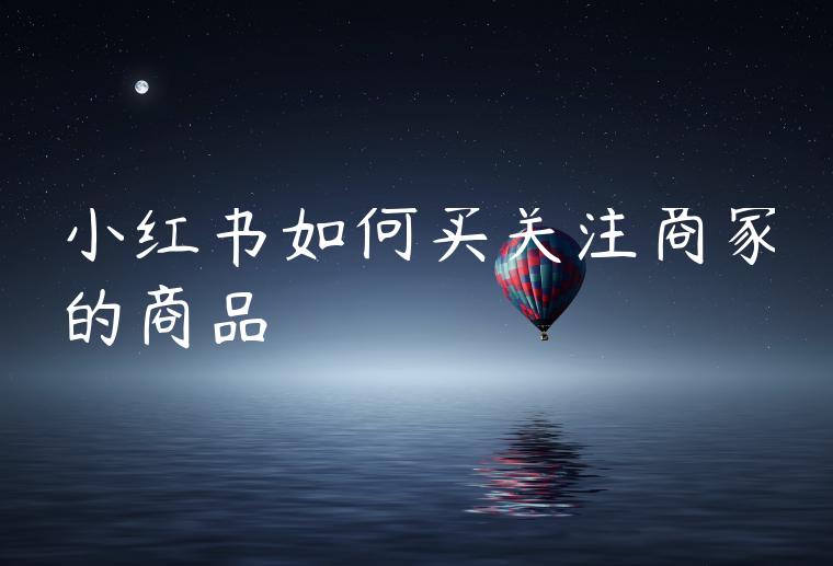 小红书如何买关注商家的商品