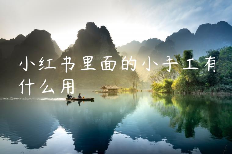 小红书里面的小手工有什么用 小红书里面的小手工有什么用