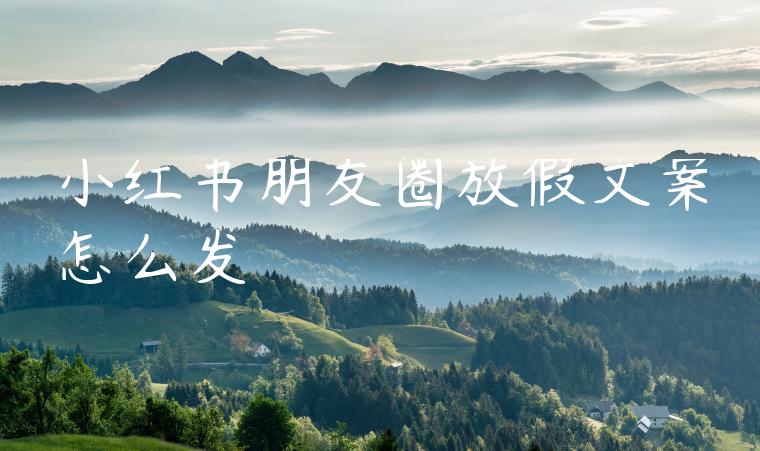 小红书朋友圈放假文案怎么发