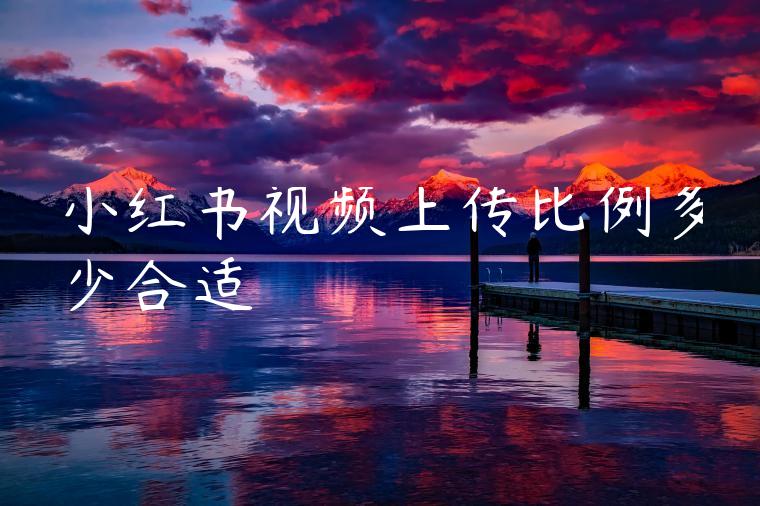 小红书视频上传比例多少合适 小红书视频上传比例多少合适