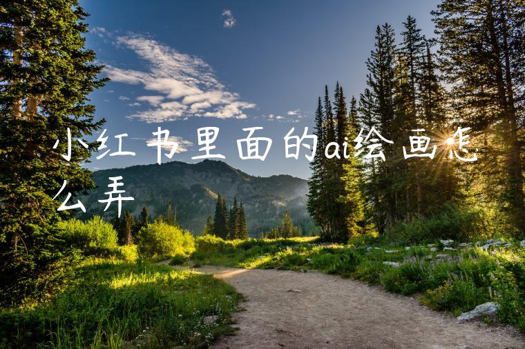 小红书里面的ai绘画怎么弄