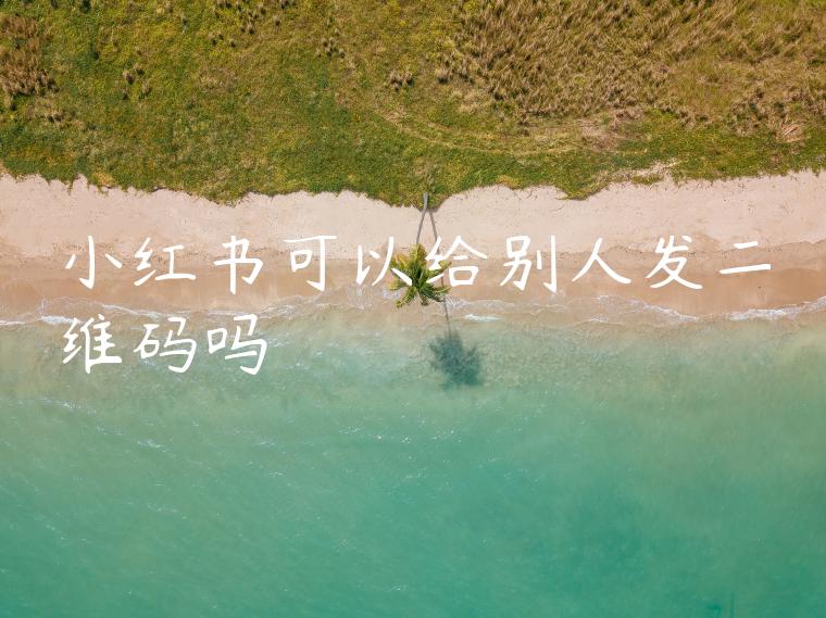 小红书可以给别人发二维码吗 小红书可以给别人发二维码吗