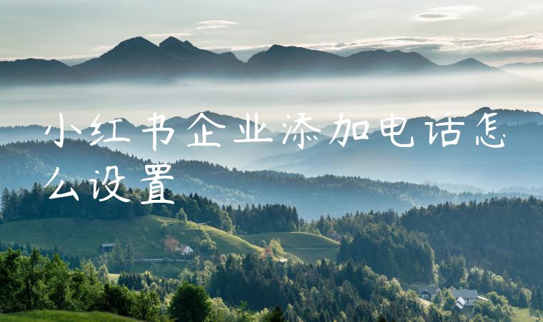 小红书企业添加电话怎么设置