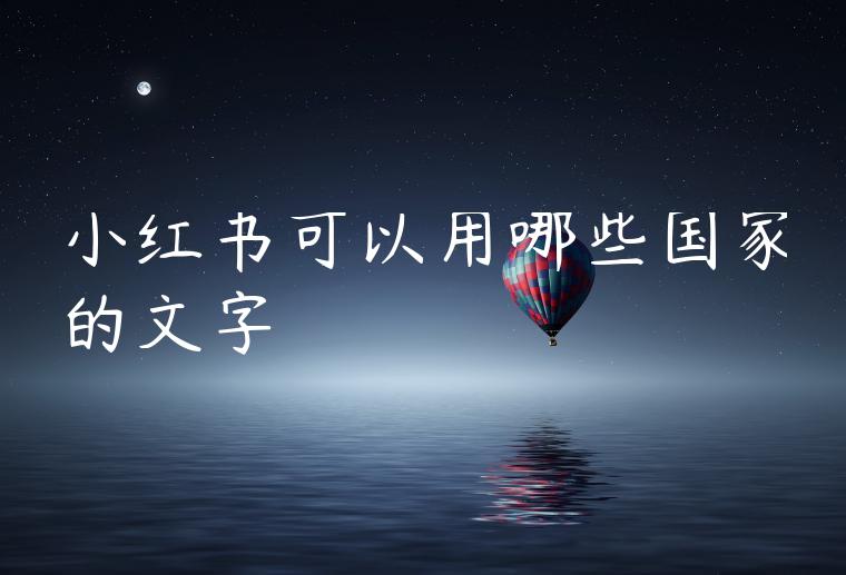 小红书可以用哪些国家的文字