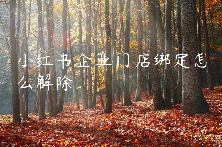 小红书企业门店绑定怎么解除