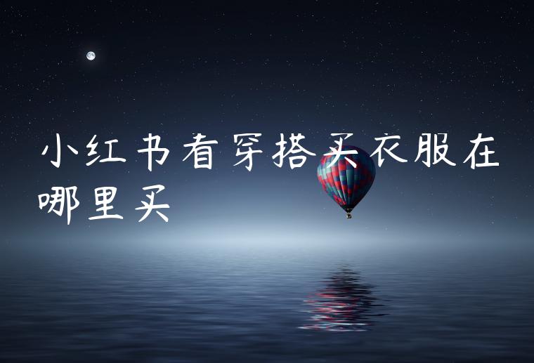 小红书看穿搭买衣服在哪里买