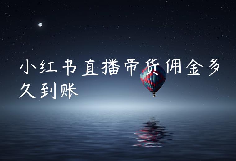 小红书直播带货佣金多久到账