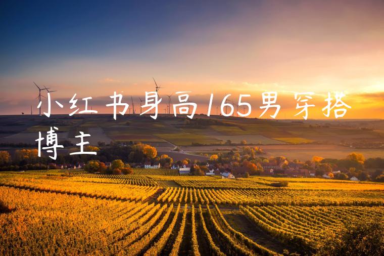 小红书身高165男穿搭博主 小红书身高165男穿搭博主