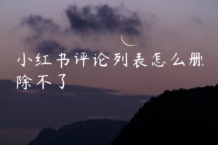 小红书评论列表怎么删除不了