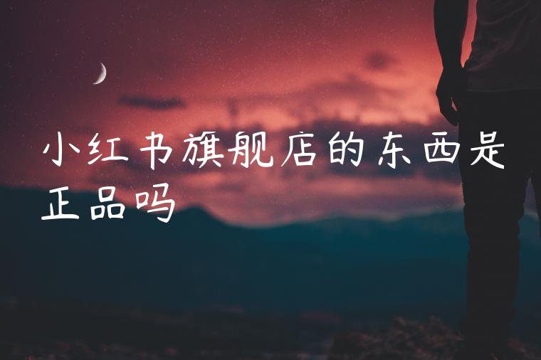 小红书旗舰店的东西是正品吗
