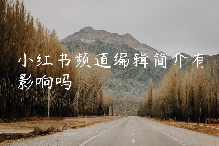 小红书频道编辑简介有影响吗 小红书频道编辑简介有影响吗