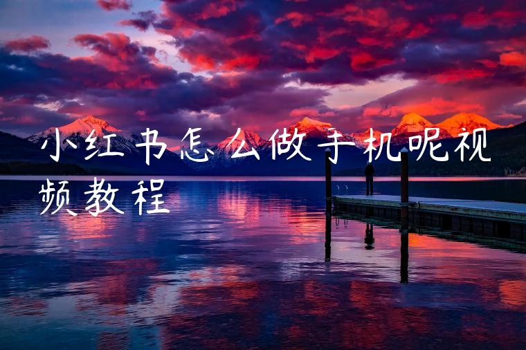 小红书怎么做手机呢视频教程