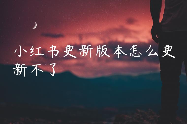 小红书更新版本怎么更新不了