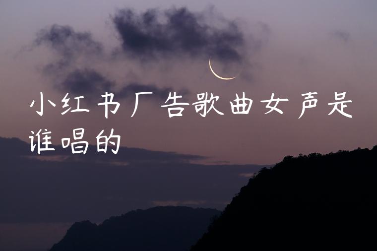 小红书广告歌曲女声是谁唱的