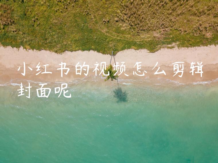 小红书的视频怎么剪辑封面呢