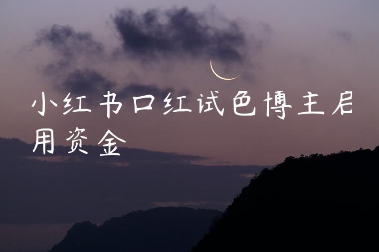 小红书口红试色博主启用资金