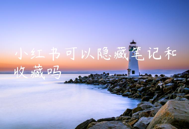 小红书可以隐藏笔记和收藏吗 小红书可以隐藏笔记和收藏吗