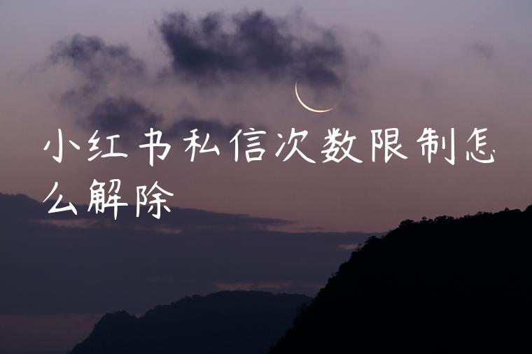 小红书私信次数限制怎么解除