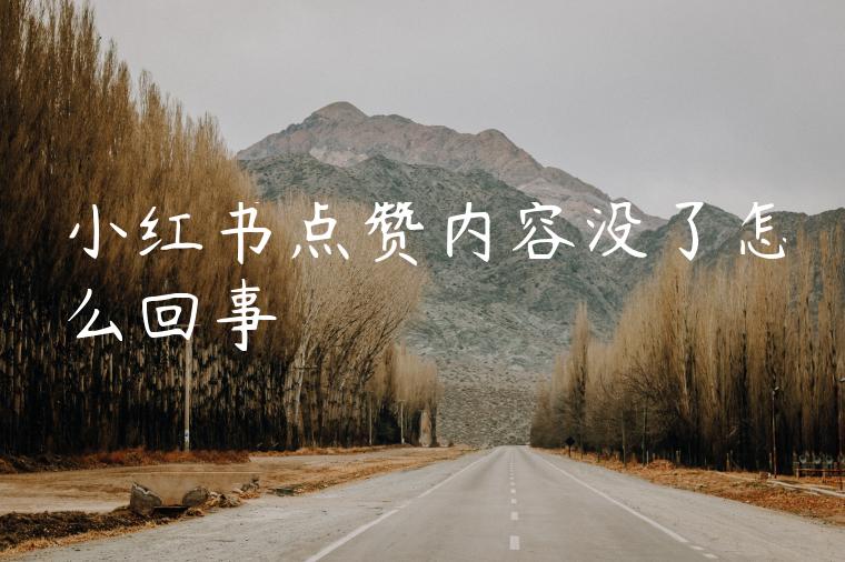 小红书点赞内容没了怎么回事 小红书点赞内容没了怎么回事