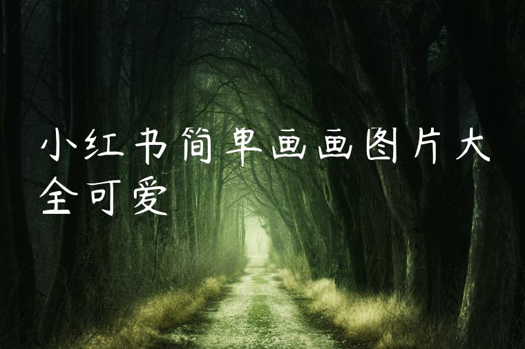 小红书简单画画图片大全可爱 小红书简单画画图片大全可爱